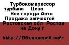 Турбокомпрессор (турбина) › Цена ­ 10 000 - Все города Авто » Продажа запчастей   . Ростовская обл.,Ростов-на-Дону г.